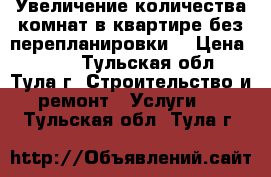 Увеличение количества комнат в квартире без перепланировки. › Цена ­ 400 - Тульская обл., Тула г. Строительство и ремонт » Услуги   . Тульская обл.,Тула г.